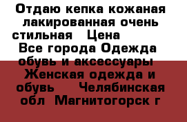 Отдаю кепка кожаная лакированная очень стильная › Цена ­ 1 050 - Все города Одежда, обувь и аксессуары » Женская одежда и обувь   . Челябинская обл.,Магнитогорск г.